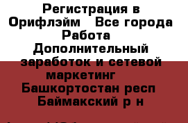 Регистрация в Орифлэйм - Все города Работа » Дополнительный заработок и сетевой маркетинг   . Башкортостан респ.,Баймакский р-н